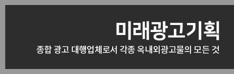 미래광고기획 종합 광고 대행업체로서 각종 옥내외광고물의 모든 것